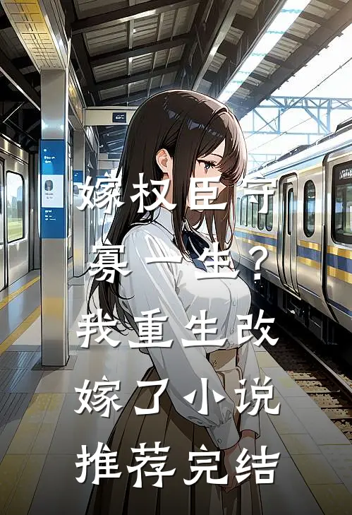 嫁权臣守寡一生？我重生改嫁了小说推荐完结