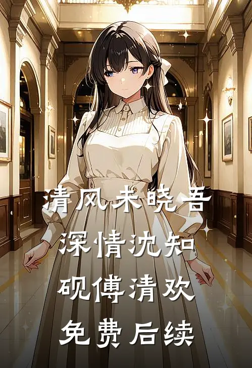 清风未晓吾深情沈知砚傅清欢免费后续