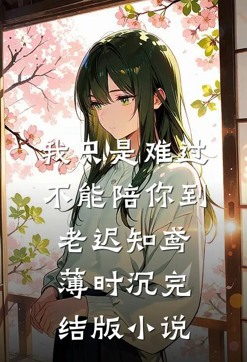 我只是难过不能陪你到老迟知鸢薄时沉完结版小说