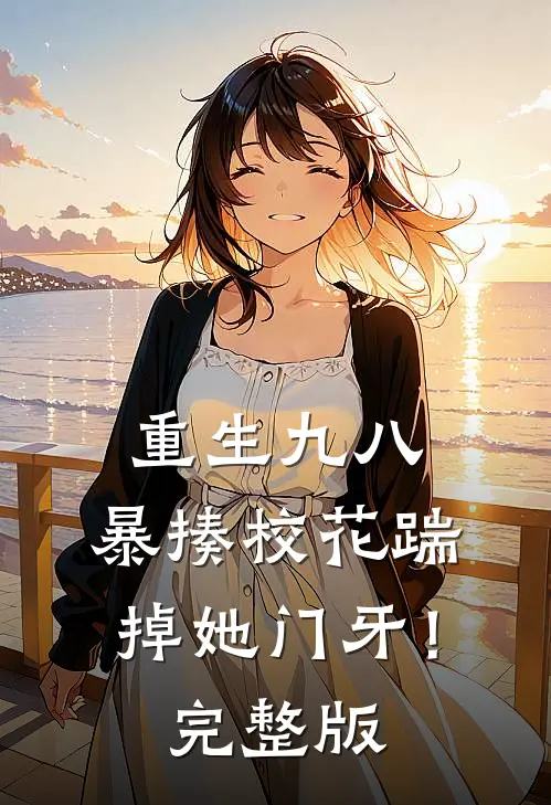 重生九八：暴揍校花踹掉她门牙！完整版