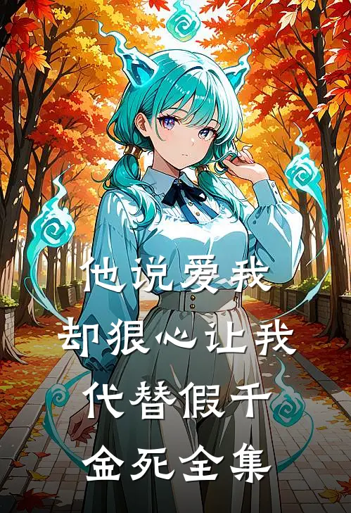 他说爱我，却狠心让我代替假千金死全集