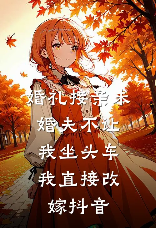 婚礼接亲未婚夫不让我坐头车，我直接改嫁抖音
