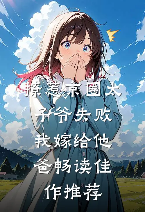 撩惹京圈太子爷失败，我嫁给他爸畅读佳作推荐