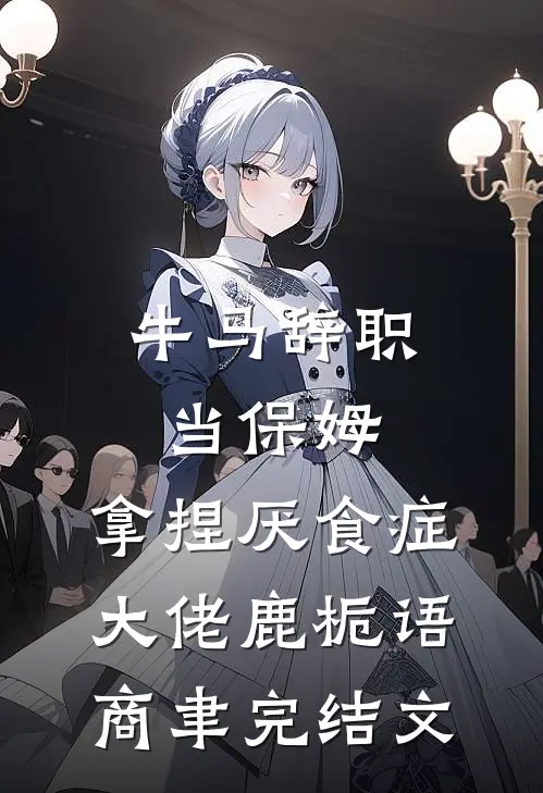 牛马辞职当保姆，拿捏厌食症大佬鹿栀语商聿完结文