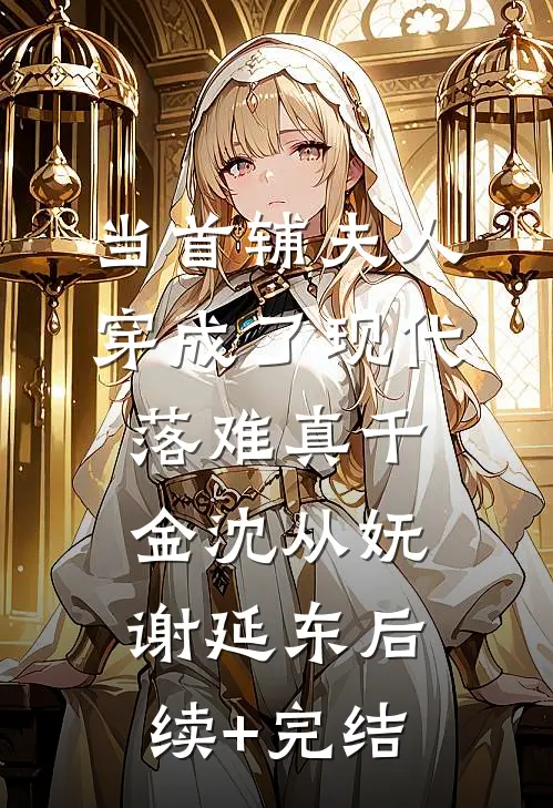 当首辅夫人穿成了现代落难真千金沈从妩谢延东后续+完结