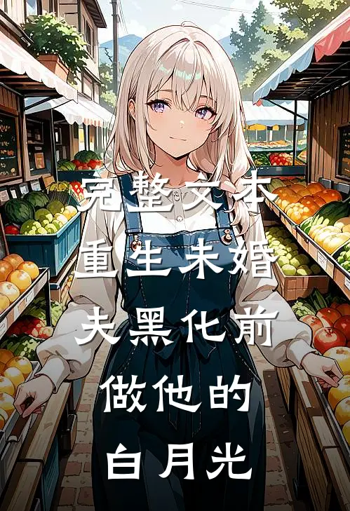 完整文本重生未婚夫黑化前，做他的白月光