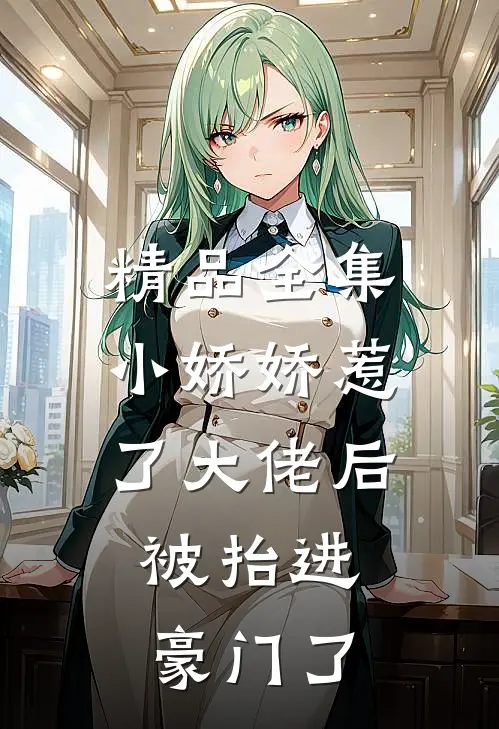 精品全集小娇娇惹了大佬后,被抬进豪门了