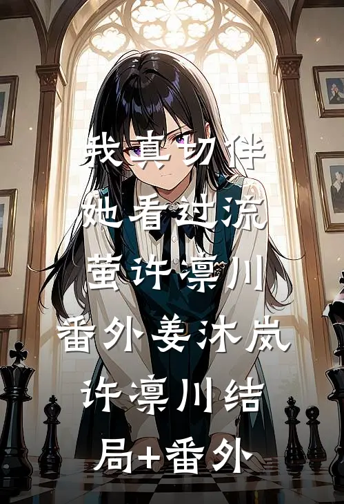 我真切伴她看过流萤许凛川： 番外姜沐岚许凛川结局+番外