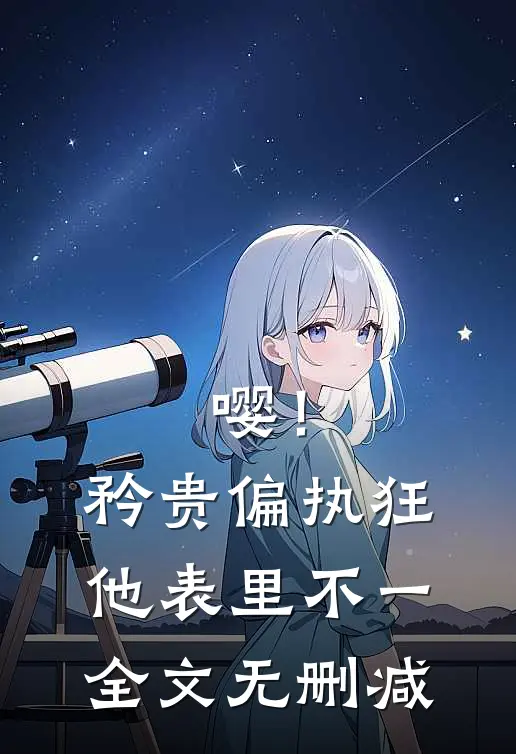 嘤！矜贵偏执狂他表里不一全文无删减