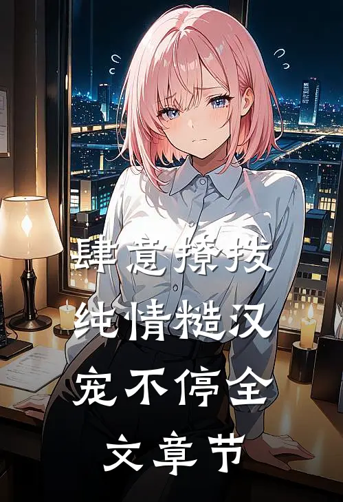 肆意撩拨：纯情糙汉宠不停全文章节
