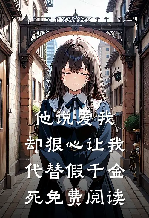 他说爱我，却狠心让我代替假千金死免费阅读