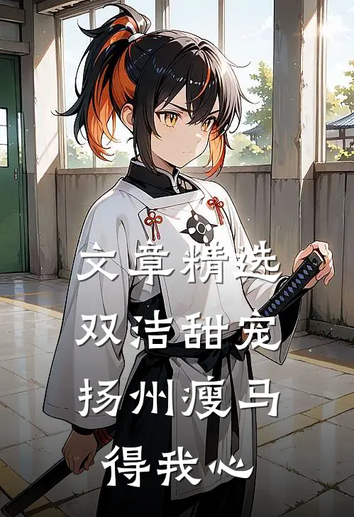 文章精选双洁甜宠：扬州瘦马得我心