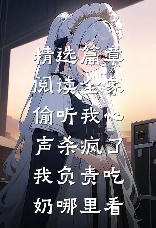 精选篇章阅读全家偷听我心声杀疯了,我负责吃奶哪里看