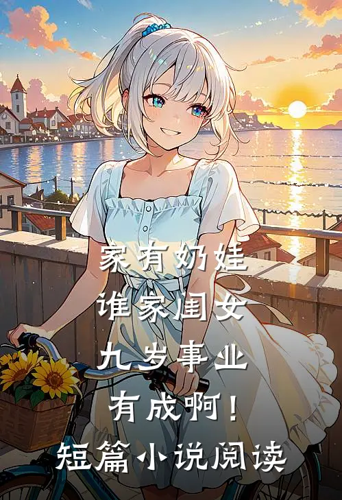 家有奶娃：谁家闺女九岁事业有成啊！短篇小说阅读