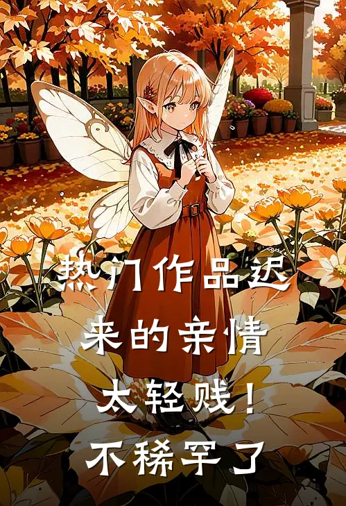 热门作品迟来的亲情太轻贱！不稀罕了