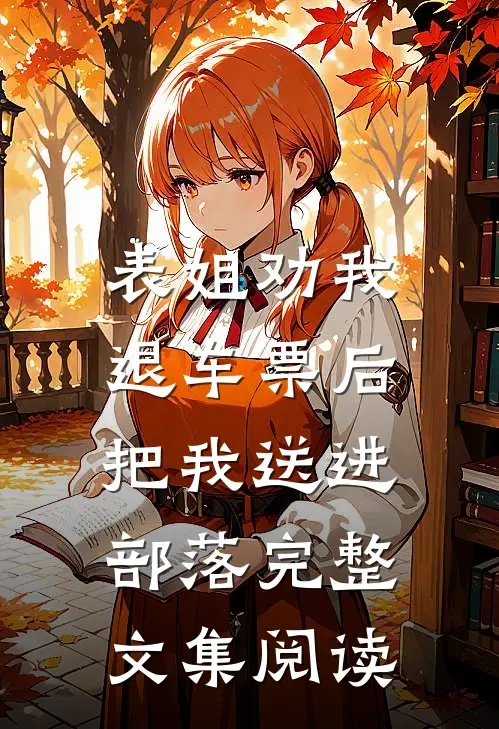 表姐劝我退车票后，把我送进部落完整文集阅读