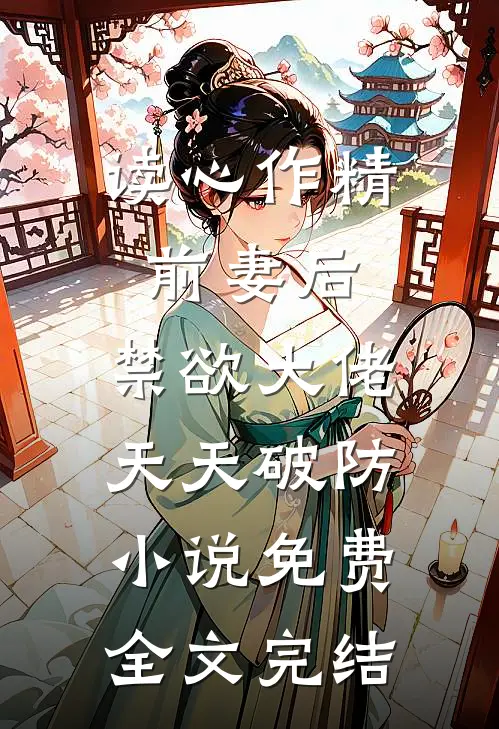 读心作精前妻后,禁欲大佬天天破防小说免费全文完结