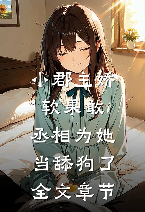 小郡主娇软果敢，丞相为她当舔狗了全文章节