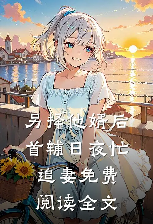 另择他婿后，首辅日夜忙追妻免费阅读全文