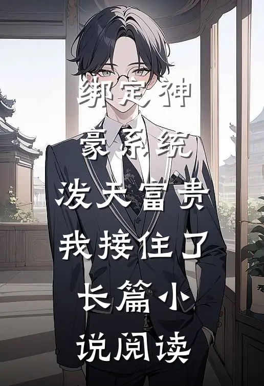 绑定神豪系统，泼天富贵我接住了长篇小说阅读
