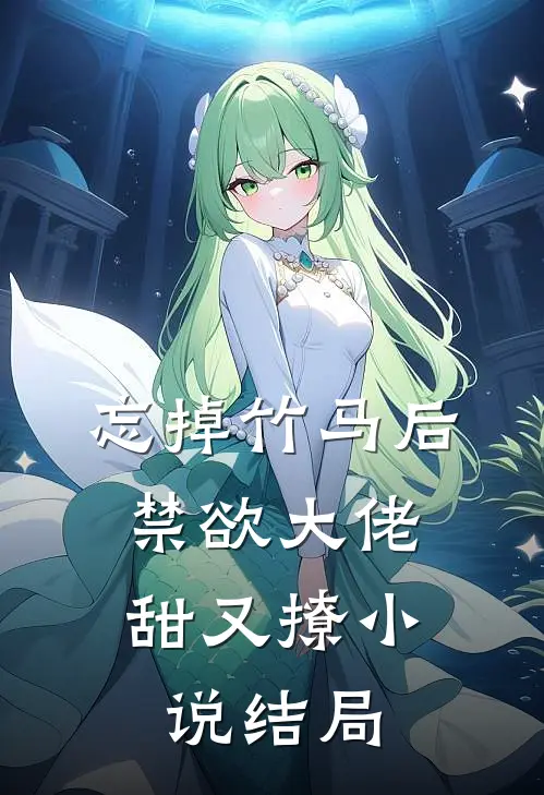 忘掉竹马后，禁欲大佬甜又撩小说结局