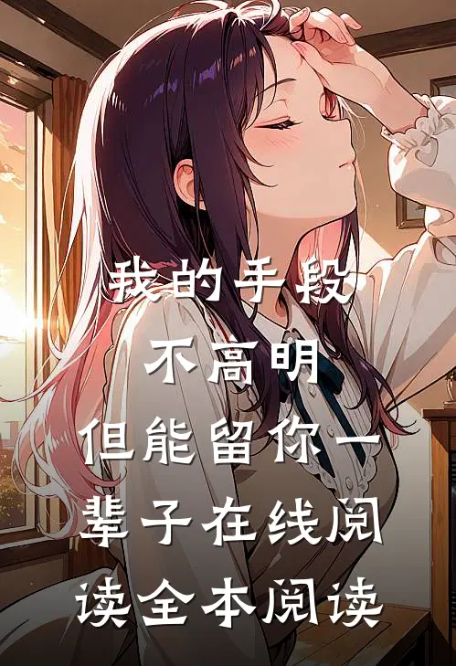我的手段不高明，但能留你一辈子在线阅读全本阅读