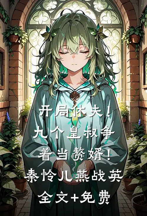 开局休夫！九个皇叔争着当赘婿！秦怜儿燕战英全文+免费