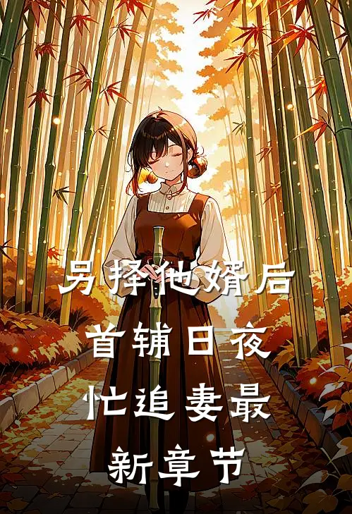 另择他婿后，首辅日夜忙追妻最新章节