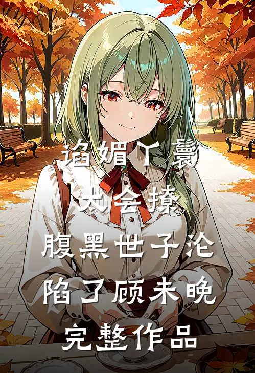 谄媚丫鬟太会撩,腹黑世子沦陷了顾未晚完整作品