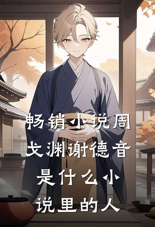 畅销小说周戈渊谢德音是什么小说里的人