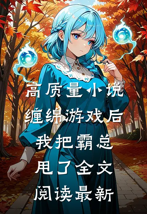 高质量小说缠绵游戏后，我把霸总甩了全文阅读最新