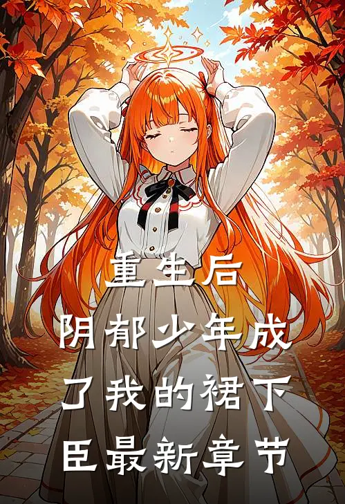 重生后，阴郁少年成了我的裙下臣最新章节