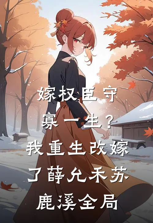 嫁权臣守寡一生？我重生改嫁了薛允禾苏鹿溪全局