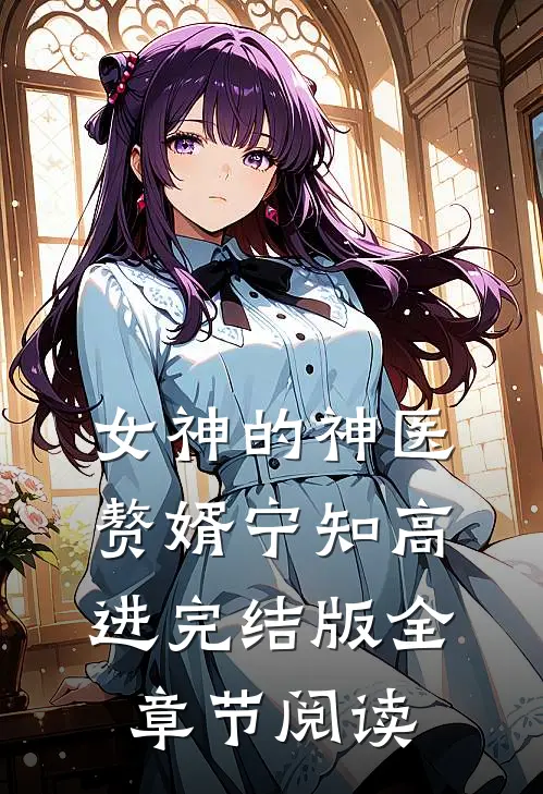女神的神医赘婿宁知高进完结版全章节阅读