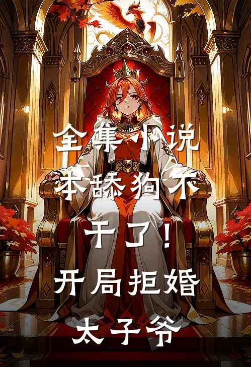 全集小说本舔狗不干了！开局拒婚太子爷