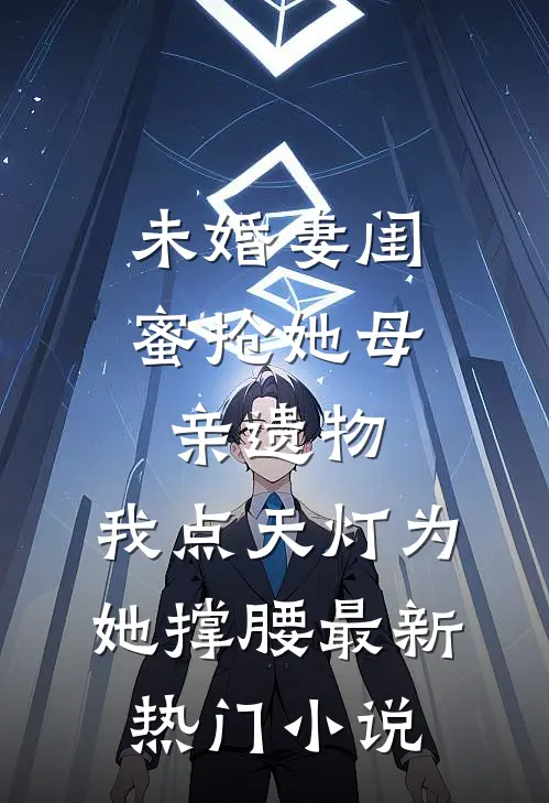 未婚妻闺蜜抢她母亲遗物，我点天灯为她撑腰最新热门小说