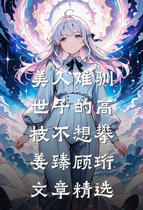 美人难驯:世子的高枝不想攀姜臻顾珩文章精选