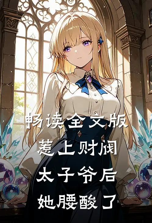 畅读全文版惹上财阀太子爷后，她腰酸了