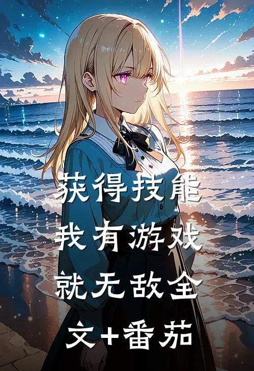 获得技能，我有游戏就无敌全文+番茄
