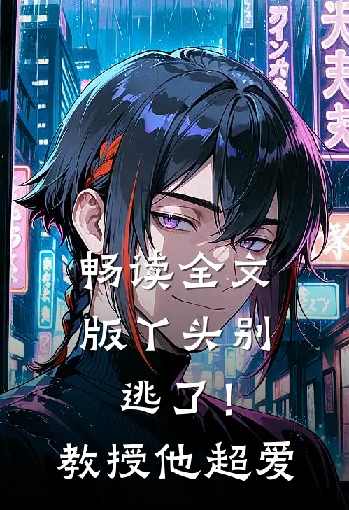 畅读全文版丫头别逃了！教授他超爱