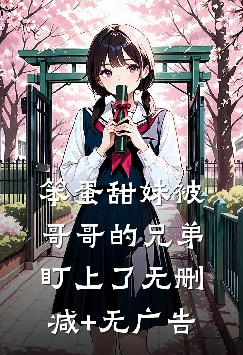 笨蛋甜妹被哥哥的兄弟盯上了无删减+无广告