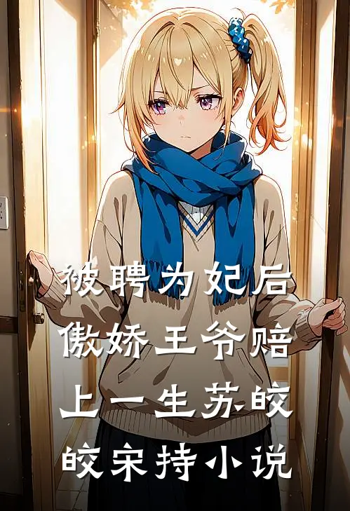 被聘为妃后，傲娇王爷赔上一生苏皎皎宋持小说