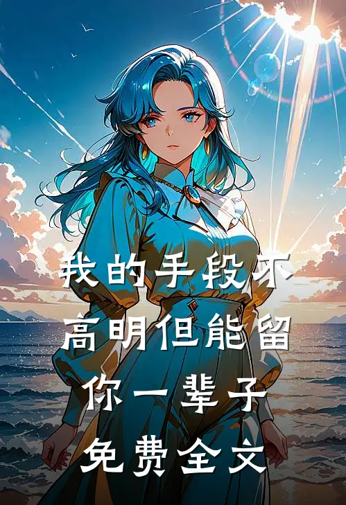 我的手段不高明但能留你一辈子免费全文