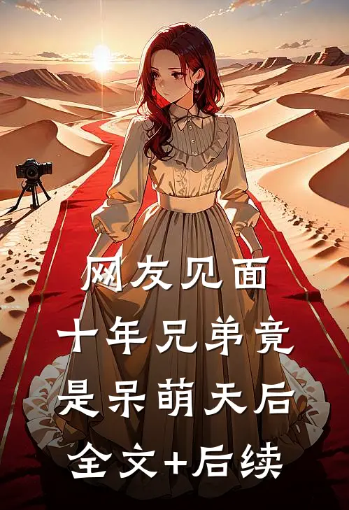 网友见面：十年兄弟竟是呆萌天后全文+后续