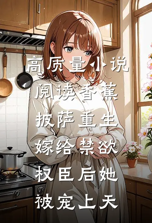 高质量小说阅读香蕉披萨 重生嫁给禁欲权臣后她被宠上天