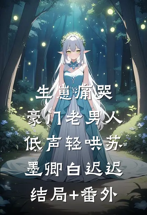 生崽痛哭：豪门老男人低声轻哄苏墨卿白迟迟结局+番外