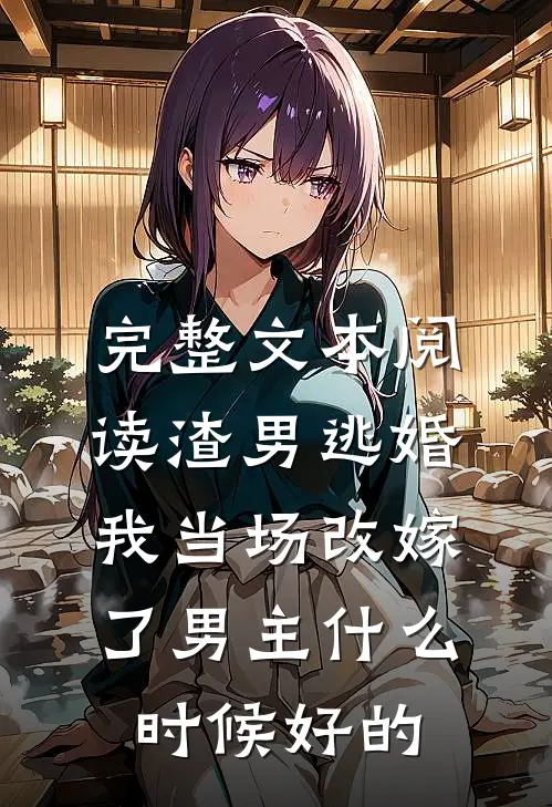 完整文本阅读渣男逃婚我当场改嫁了男主什么时候好的