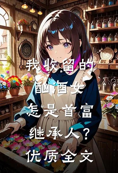 我收留的酗酒女，怎是首富继承人？优质全文