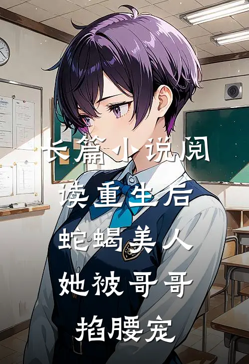 长篇小说阅读重生后，蛇蝎美人她被哥哥掐腰宠
