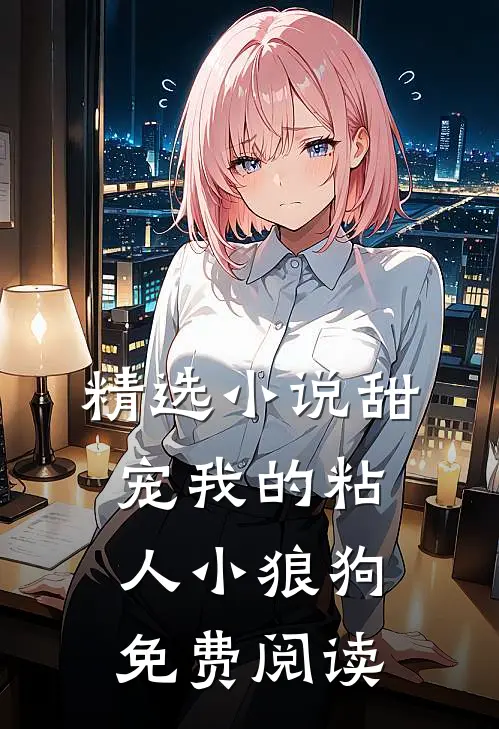 精选小说甜宠我的粘人小狼狗免费阅读